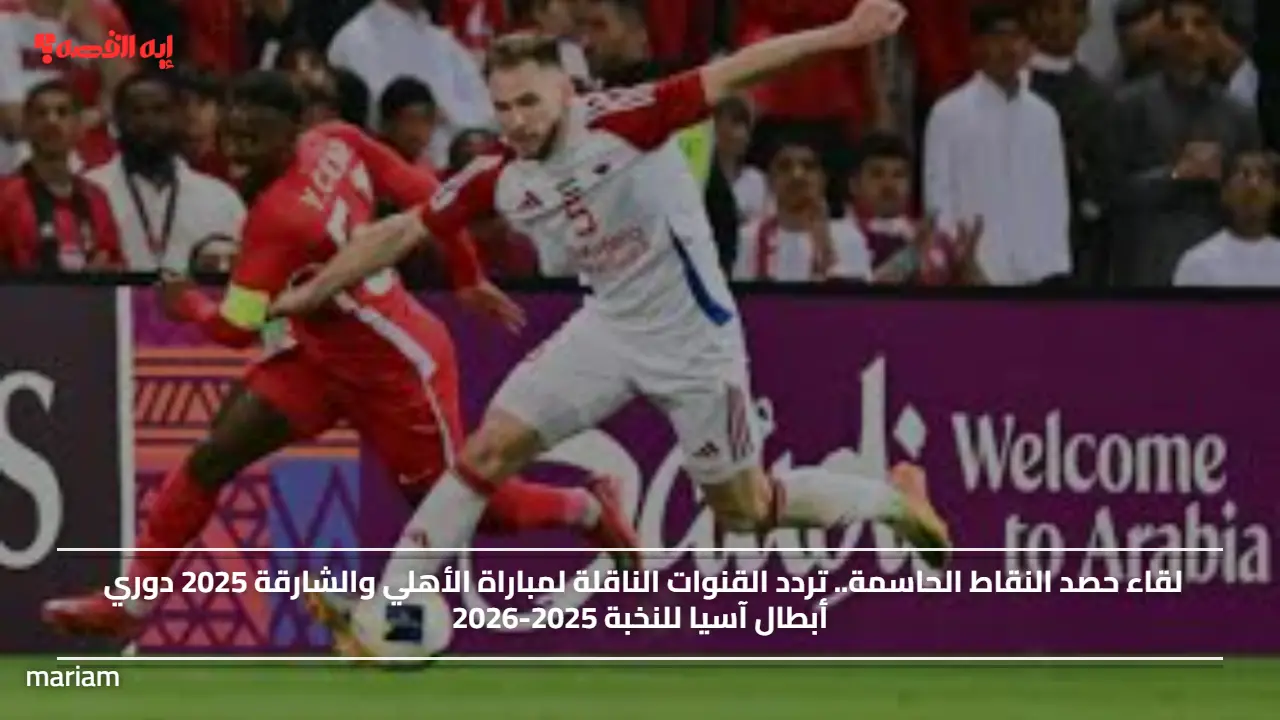 تردد القنوات الناقلة لمباراة الأهلي والشارقة في دوري أبطال آسيا 2025-2026